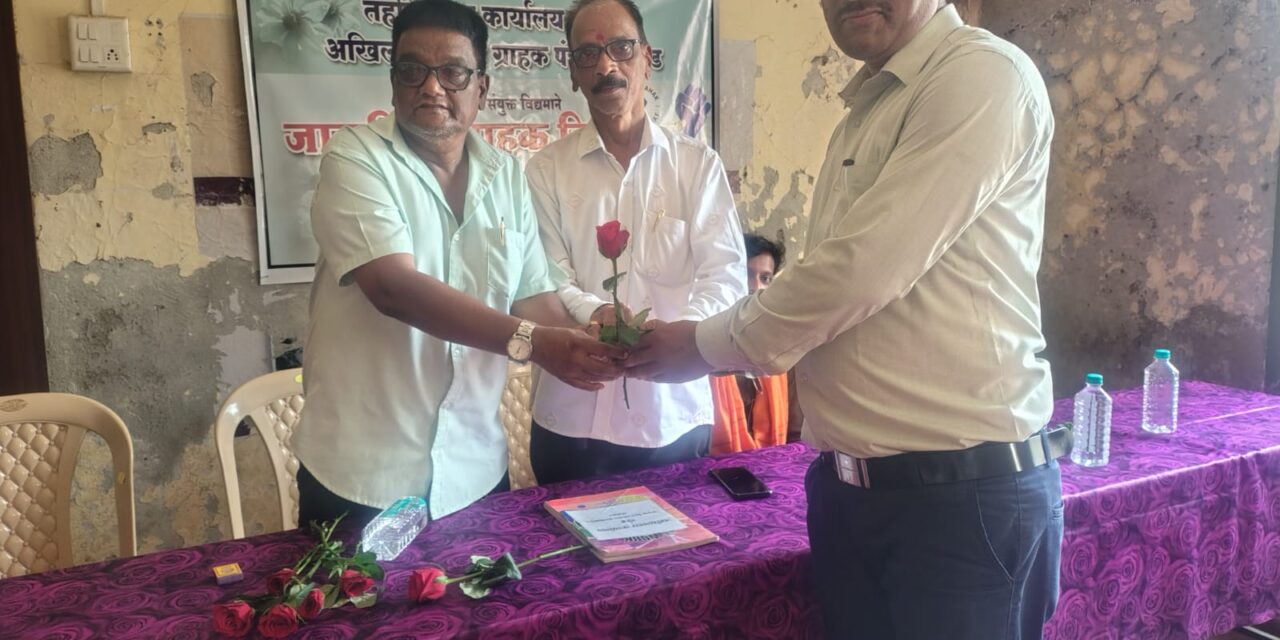 ” ग्राहक देवो भव ” हि घोषणा केवळ घोषवाक्य म्हणून उपयोगाची नाही — पुरवठा निरीक्षण अधिकारी श्री. देशमुख