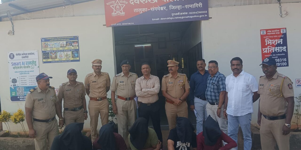 देवरुख पोलिसांनी दरोड्यातील संशयितांना केली दोन तासात अटक.. यशस्वी कामगिरीचे सर्वत्र कौतुक..!