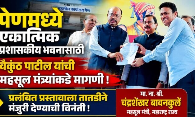 पेणमध्ये एकात्मिक प्रशासकीय भवनासाठी सभापती वैकुंठ पाटील यांची महसूल मंत्र्यांकडे मागणी….