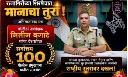 रत्नागिरीच्या शिरपेचात मानाचा तुरा; पोलीस अधीक्षक नितीन बगाटे यांचा देशातील सर्वोत्तम १०० पोलीस प्रमुखांच्या यादीत समावेश…