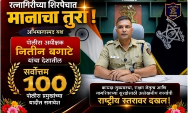 रत्नागिरीच्या शिरपेचात मानाचा तुरा; पोलीस अधीक्षक नितीन बगाटे यांचा देशातील सर्वोत्तम १०० पोलीस प्रमुखांच्या यादीत समावेश…