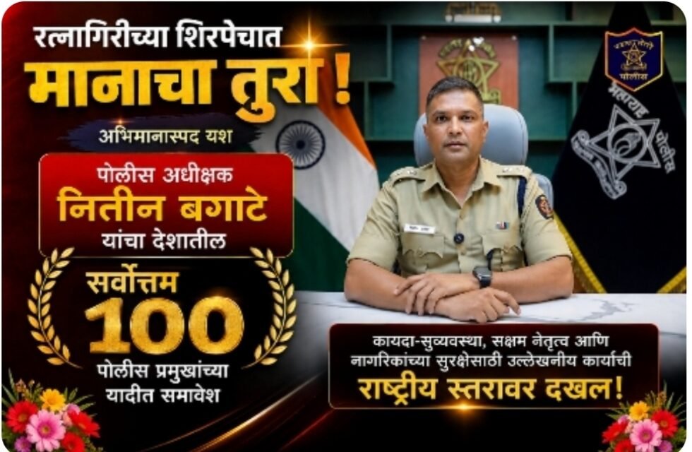 रत्नागिरीच्या शिरपेचात मानाचा तुरा; पोलीस अधीक्षक नितीन बगाटे यांचा देशातील सर्वोत्तम १०० पोलीस प्रमुखांच्या यादीत समावेश…